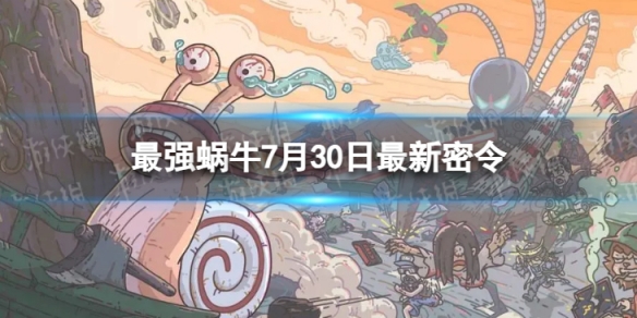 《最强蜗牛》7月30日最新密令 2023年7月30日最新密令是什么