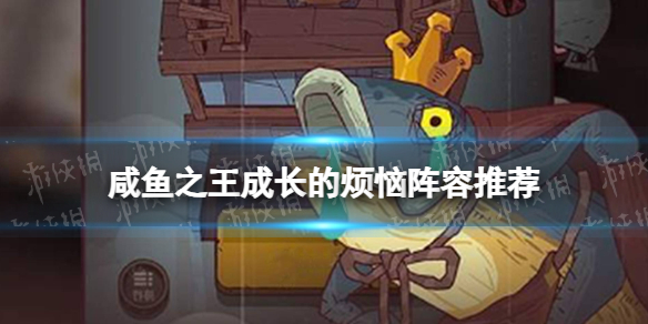 《咸鱼之王》成长的烦恼阵容推荐 长江七号闯关阵容推荐
