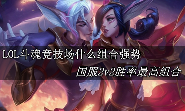 LOL斗魂竞技场什么组合强势 英雄联盟国服2v2胜率最高组合介绍