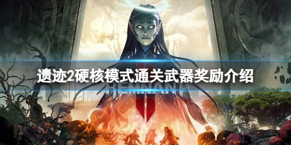 《遗迹2》通关硬核模式有什么奖励？硬核模式通关武器奖励介绍