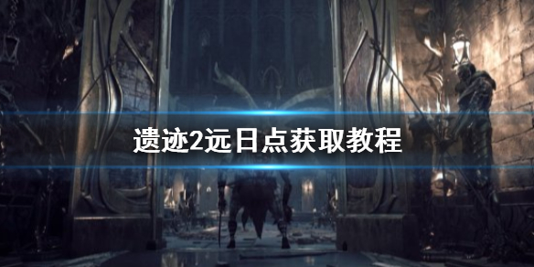 《遗迹2》远日点获取教程    远日点怎么获得？