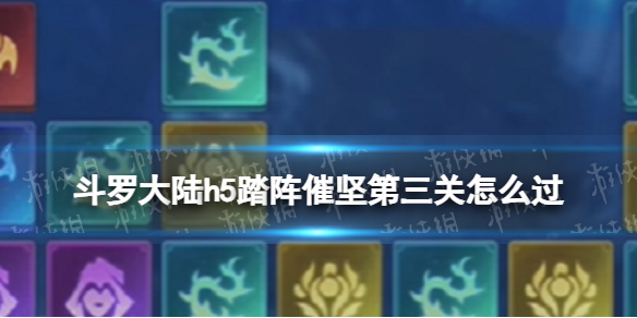 《斗罗大陆》踏阵催坚第三关怎么过 踏阵催坚第三关攻略
