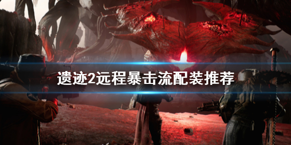 《遗迹2》远程暴击流配装推荐    暴击流怎么配装？