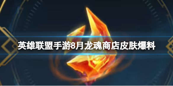 《英雄联盟手游》8月龙魂商店皮肤爆料 龙魂商店皮肤更新一览