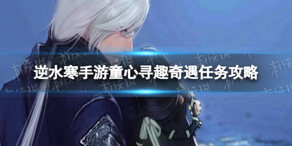 《逆水寒手游》童心寻趣奇遇任务攻略