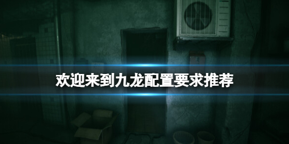《欢迎来到九龙》配置要求推荐 游戏需要什么配置？