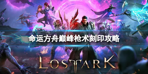 《命运方舟》巅峰枪术刻印怎么选？巅峰枪术刻印攻略