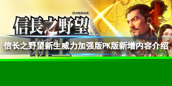 《信长之野望新生威力加强版》和普通版有什么区别？PK版新增内容介绍