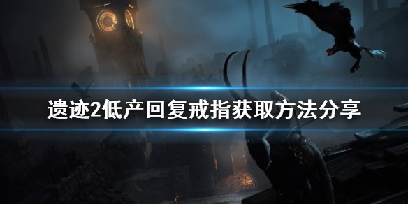 《遗迹2》低产回复戒指获取方法分享    怎么获得回复戒指?