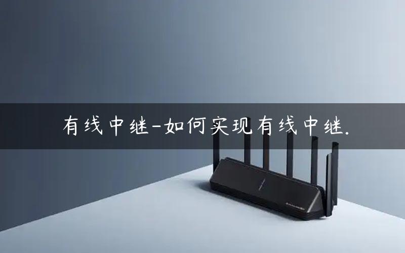 有线中继-如何实现有线中继. 有线中继模式是什么意思