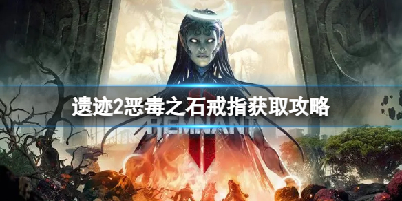 《遗迹2》恶毒之石戒指怎么获得？恶毒之石戒指获取攻略