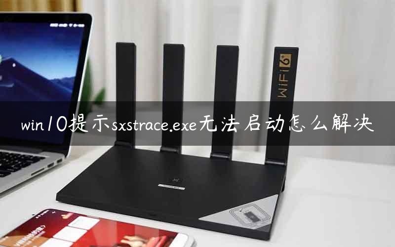 win10提示sxstrace.exe无法启动怎么解决