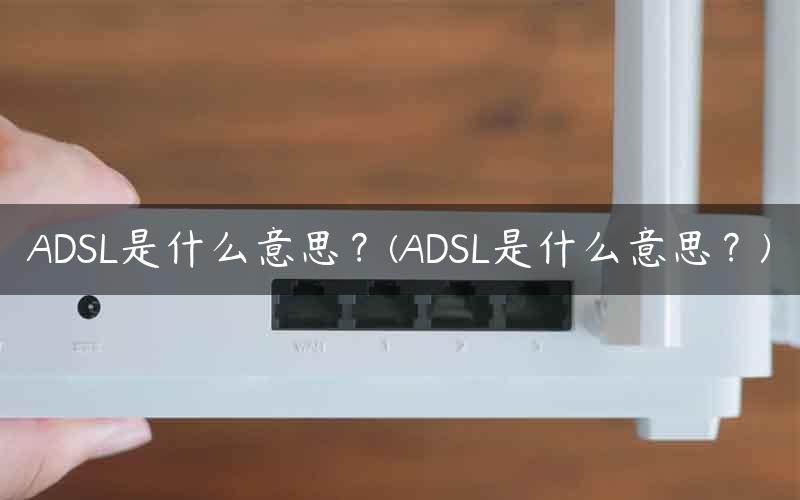 ADSL是什么意思 adsl是什么意思的缩写