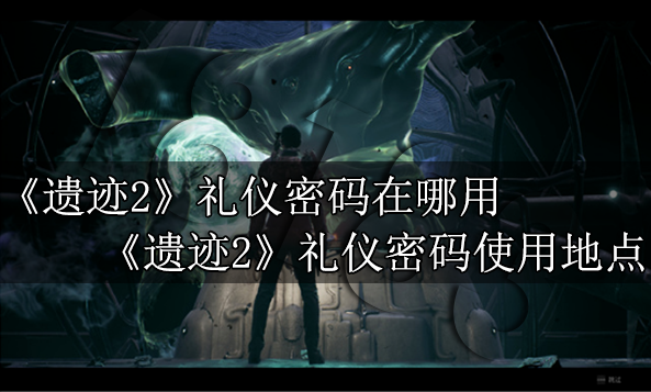遗迹2礼仪密码在哪用 遗迹2礼仪密码使用地点