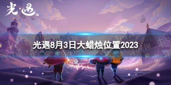 《光遇》8月3日大蜡烛在哪 8.3大蜡烛位置2023
