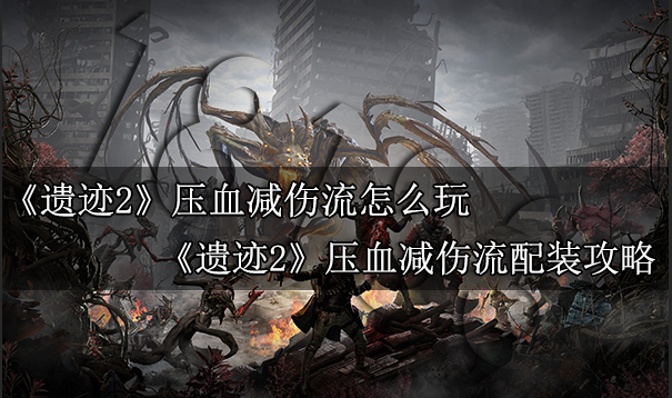遗迹2压血减伤流怎么玩 遗迹2压血减伤流配装攻略