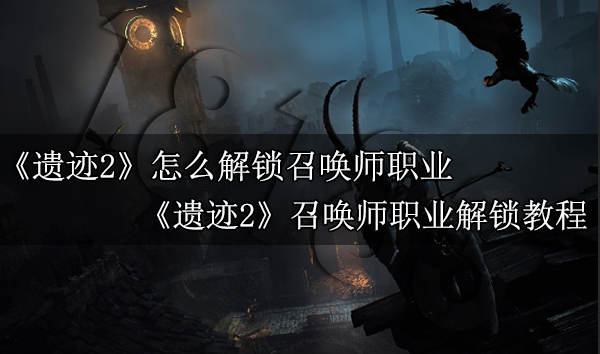 遗迹2怎么解锁召唤师职业 遗迹2召唤师职业解锁教程