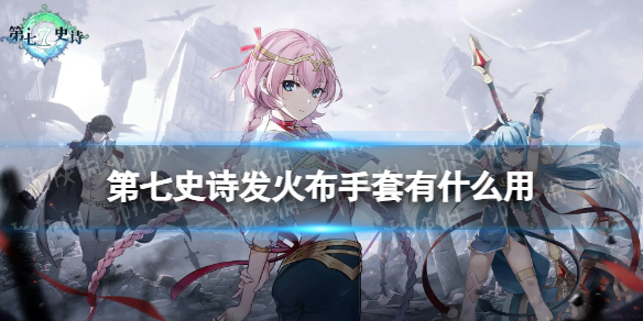 《第七史诗》发火布手套有什么用 神器发火布手套效果介绍