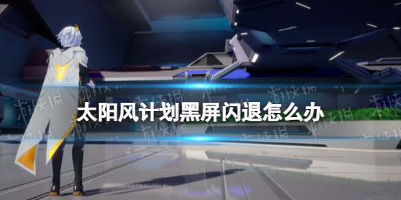 《太阳风计划》黑屏闪退怎么办 黑屏闪退解决方法