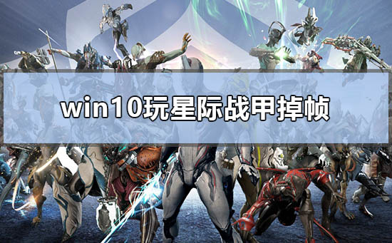 win10玩星际战甲掉帧怎么解决 星际战甲掉帧怎么回事