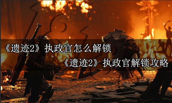 遗迹2执政官怎么解锁 遗迹2执政官解锁攻略