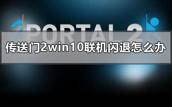 传送门2win10联机闪退怎么办 传送门2联机崩溃