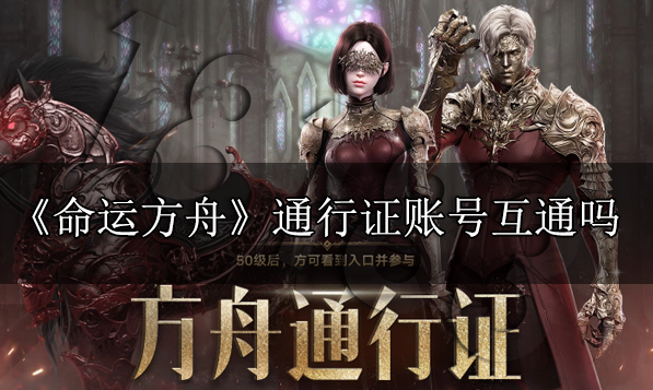 命运方舟通行证互通吗 账号角色通行证互通方法介绍