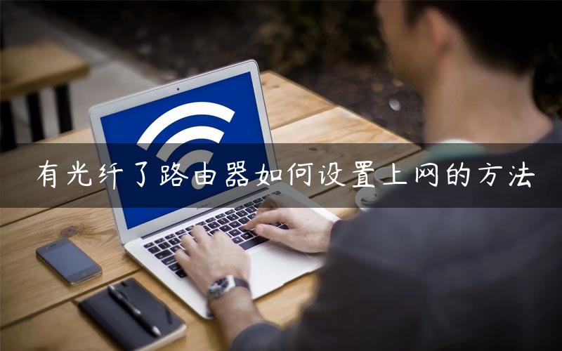 有光纤了路由器如何设置上网的方法 有光纤怎么弄wifi