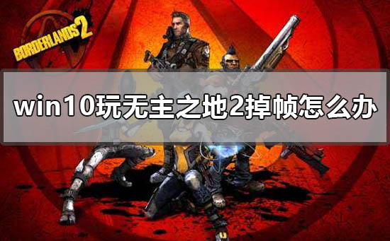 win10玩无主之地2掉帧怎么办 无主之地2掉帧严重