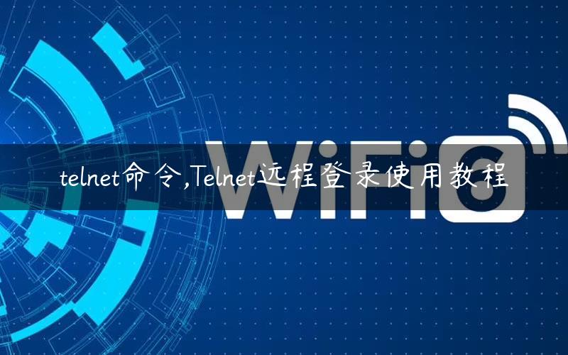 telnet命令,Telnet远程登录使用教程 telnet远程访问命令