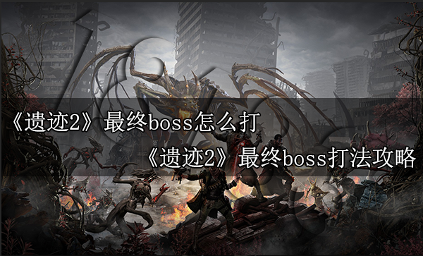 遗迹2最终boss怎么打 遗迹2最终boss打法攻略