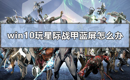 win10玩星际战甲蓝屏怎么办 电脑玩星际战甲蓝屏