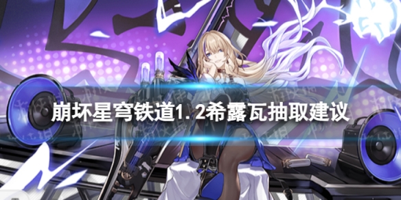 《崩坏星穹铁道》希露瓦值不值得抽 1.2希露瓦抽取建议