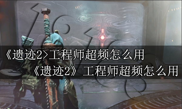 遗迹2工程师超频怎么用 遗迹2工程师超频使用技巧