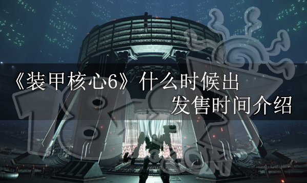 装甲核心6什么时候出 装甲核心6发售时间介绍