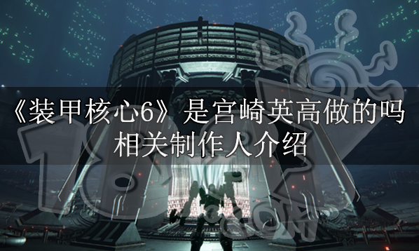 装甲核心6是宫崎英高做的吗 装甲核心6制作人介绍
