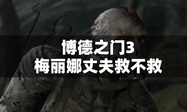 博德之门3梅丽娜丈夫救不救 博德之门3梅丽娜丈夫任务攻略