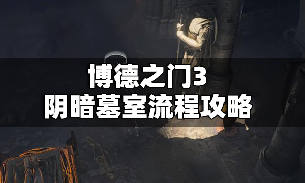博德之门3阴暗墓室怎么打 博德之门3阴暗墓室流程攻略