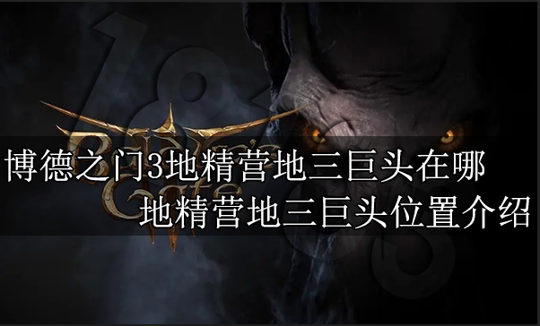 博德之门3地精营地三巨头在哪 地精营地三巨头位置介绍