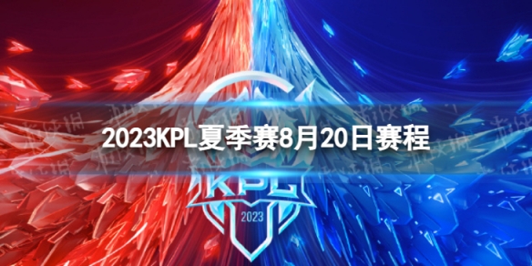 2023KPL夏季赛8月20日赛程 2022KPL夏季赛8月20日首发名单