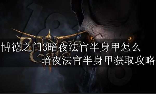 博德之门3暗夜法官半身甲怎么获取 暗夜法官半身甲获取攻略