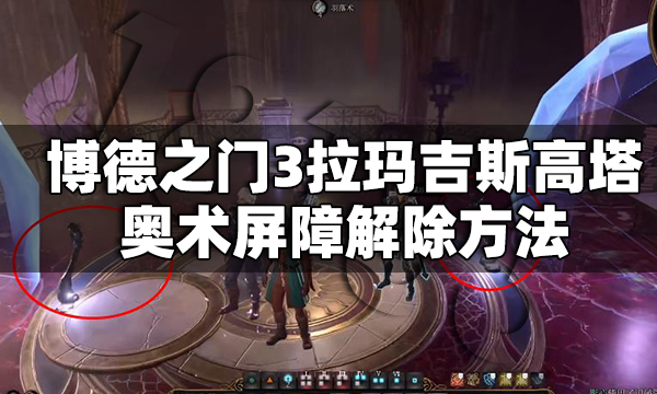 博德之门3拉玛吉斯高塔奥术屏障怎么解除 拉玛吉斯高塔奥术屏障解除方法