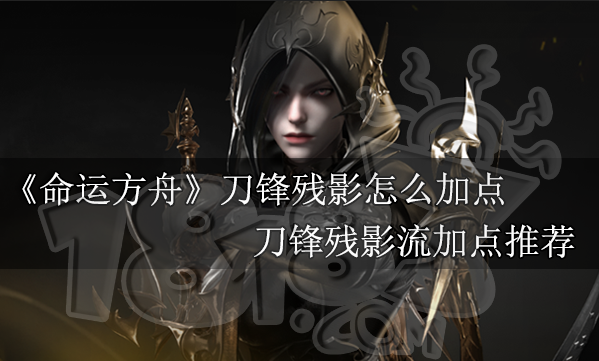 命运方舟刀锋残影怎么加点 刀锋残影流加点推荐