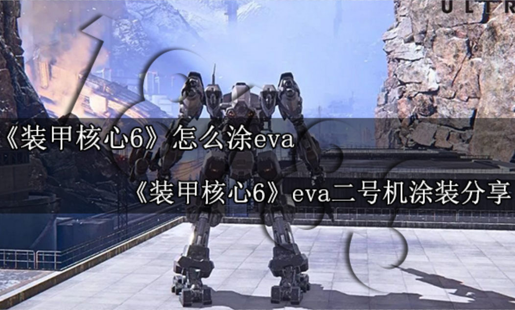 装甲核心6怎么涂eva 装甲核心6eva二号机涂装分享