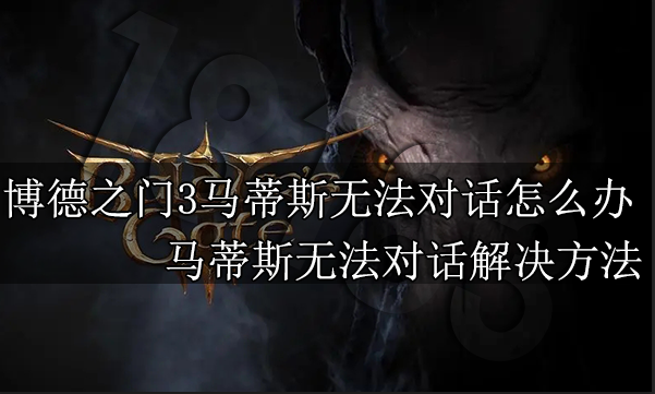 博德之门3马蒂斯无法对话怎么办 马蒂斯无法对话解决方法