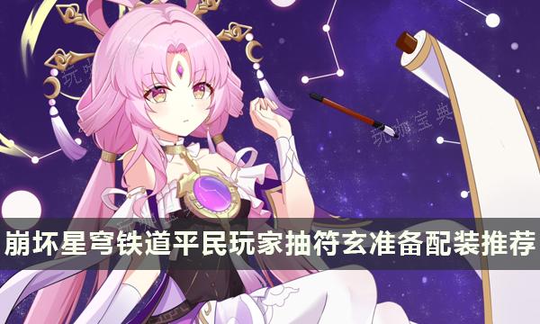 《崩坏星穹铁道》抽符玄需要准备什么？平民玩家抽符玄准备配装推荐