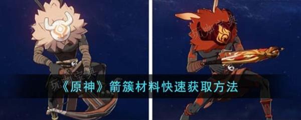 《原神》箭簇材料怎么获得快？箭簇材料快速获取方法