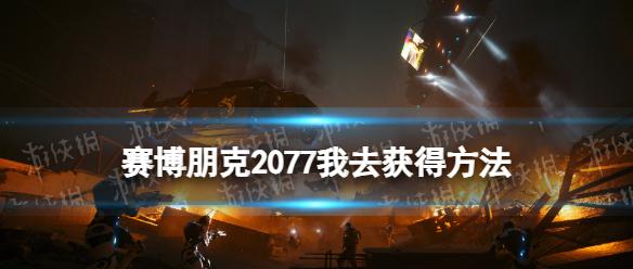 《赛博朋克2077》我去怎么获得？ 我去获得方法