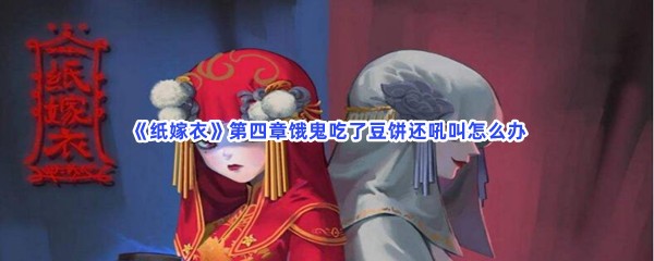 《纸嫁衣》第四章饿鬼吃了豆饼还吼叫怎么办