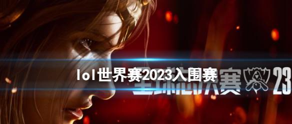 《lol》世界赛2023入围赛介绍